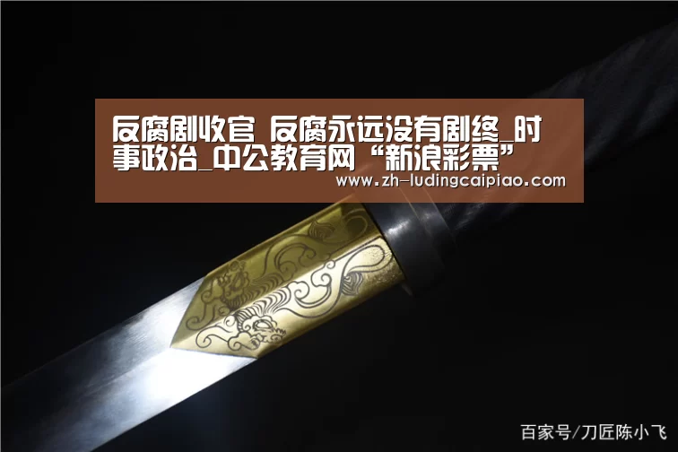 反腐剧收官 反腐永远没有剧终_时事政治_中公教育网“新浪彩票”(图3) 新浪彩票
