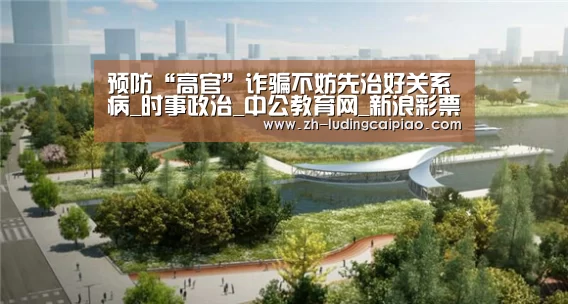 预防“高官”诈骗不妨先治好关系病_时事政治_中公教育网_新浪彩票(图2) 新浪彩票