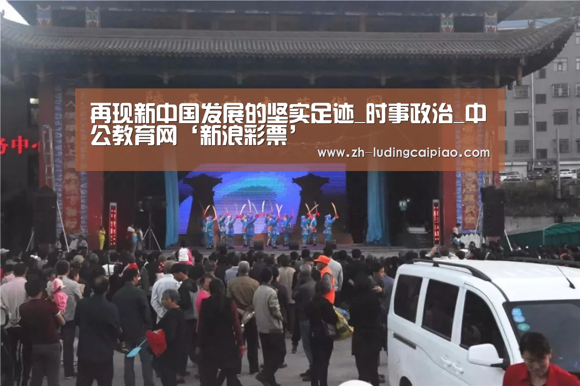 再现新中国发展的坚实足迹_时事政治_中公教育网‘新浪彩票’(图1) 新浪彩票