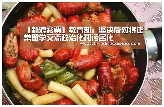 【新浪彩票】教育部:坚决反对将正常留学交流政治化和污名化(图1) 新浪彩票